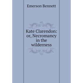 

Книга Kate Clarendon: or Necromancy in the wilderness