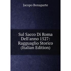 

Книга Sul Sacco Di Roma Dell'anno 1527: Ragguaglio Storico (Italian Edition)