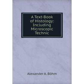 

Книга A Text-Book of Histology: Including Microscopic Technic