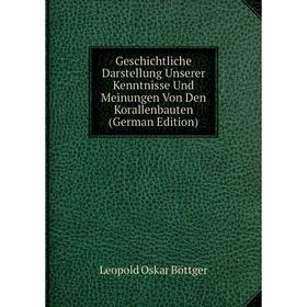 

Книга Geschichtliche Darstellung Unserer Kenntnisse Und Meinungen Von Den Korallenbauten (German Edition)