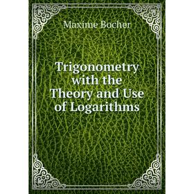 

Книга Trigonometry with the Theory and Use of Logarithms