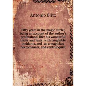 

Книга Fifty years in the magic circle; being an account of the author's professional life; his wonderful tricks and feats; with laughable incidents, a