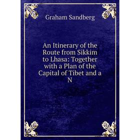 

Книга An Itinerary of the Route from Sikkim to Lhasa: Together with a Plan of the Capital of Tibet and a N