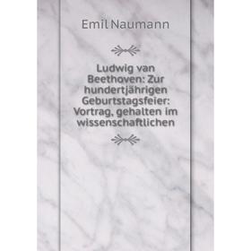 

Книга Ludwig van Beethoven: Zur hundertjährigen Geburtstagsfeier: Vortrag, gehalten im wissenschaftlichen