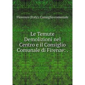 

Книга Le Temute Demolizioni nel Centro e il Consiglio Comunale di Firenze