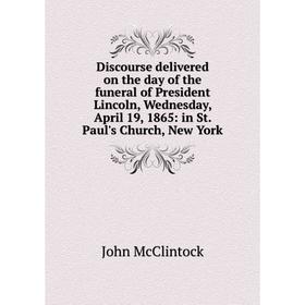 

Книга Discourse delivered on the day of the funeral of President Lincoln, Wednesday, April 19, 1865: in St. Paul's Church, New York