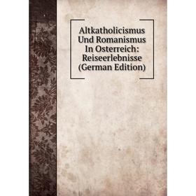

Книга Altkatholicismus Und Romanismus In Osterreich: Reiseerlebnisse (German Edition)