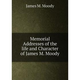 

Книга Memoria l Addresses of the life and Character of James M Moody