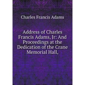

Книга Address of Charles Francis Adams, Jr: And Proceedings at the Dedication of the Crane Memorial Hall