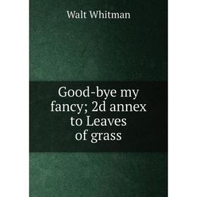 

Книга Good-bye my fancy 2d annex to Leaves of grass