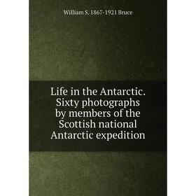 

Книга Life in the Antarctic Sixty photographs by members of the Scottish national Antarctic expedition