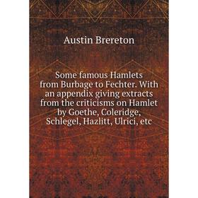 

Книга Some famous Hamlets from Burbage to Fechter. With an appendix giving extracts from the criticisms on Hamlet by Goethe, Coleridge, Schlegel, Hazl