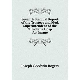 

Книга Seventh Biennial Report of the Trustees and Med. Superintendent of the N. Indiana Hosp. for Insane