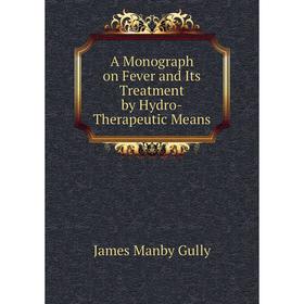 

Книга A Monograph on Fever and Its Treatment by Hydro-Therapeutic Means