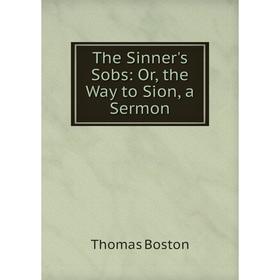 

Книга The Sinner's Sobs: Or, the Way to Sion, a Sermon