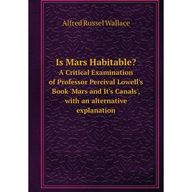

Книга Is Mars Habitable A Critical Examination of Professor Percival Lowell's Book 'Mars and It's Canals', with an alternative explanation
