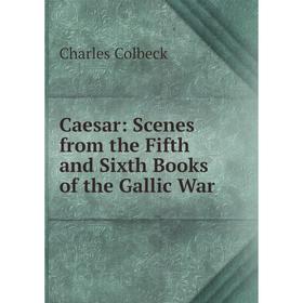 

Книга Caesar: Scenes from the Fifth and Sixth Books of the Gallic War