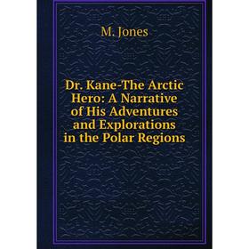 

Книга Dr. Kane-The Arctic Hero: A Narrative of His Adventures and Explorations in the Polar Regions