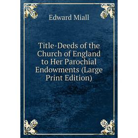 

Книга Title-Deeds of the Church of England to Her Parochial Endowments (Large Print Edition)