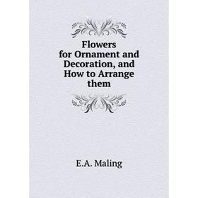 

Книга Flowers for Ornament and Decoration, and How to Arrange them
