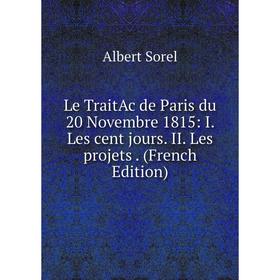 

Книга Le TraitAc de Paris du 20 Novembre 1815: I Les cent jours II Les projets