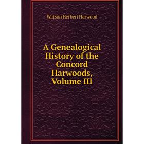 

Книга A Genealogical History of the Concord Harwoods, Volume III