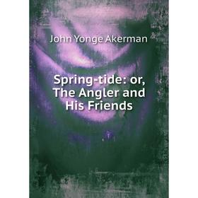 

Книга Spring-tide: or, The Angler and His Friends