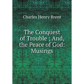 

Книга The Conquest of Trouble; And, the Peace of God: Musings