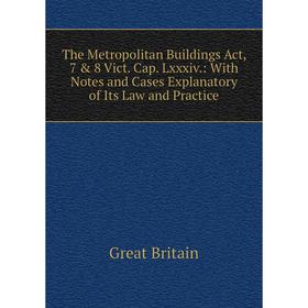 

Книга The Metropolitan Buildings Act, 7 8 Vict. Cap. Lxxxiv.: With Notes and Cases Explanatory of Its Law and Practice