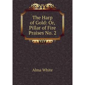 

Книга The Harp of Gold: Or, Pillar of Fire Praises No. 2