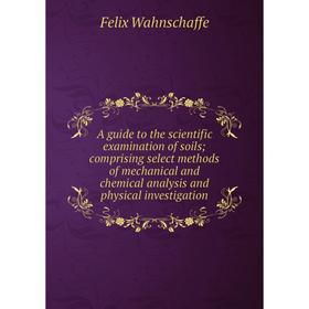 

Книга A guide to the scientific examination of soils; comprising select methods of mechanical and chemical analysis and physical investigation