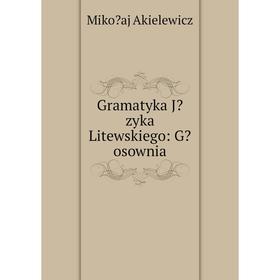 

Книга Gramatyka Jzyka Litewskiego: Gosownia