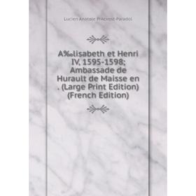 

Книга A‰lisabeth et Henri IV, 1595-1598 Ambassade de Hurault de Maisse en. (Large Print Edition) (French Edition)