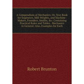 

Книга A Compendium of Mechanics; Or, Text Book for Engineers, Mill-Wrights, and Machine-Makers, Founders, Smiths, &c