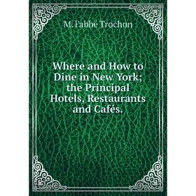 

Книга Where and How to Dine in New Yorkthe Principal Hotels, Restaurants and Cafés.