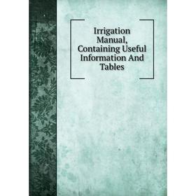 

Книга Irrigation Manual, Containing Useful Information And Tables