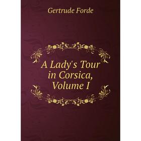 

Книга A Lady's Tour in Corsica, Volume I