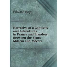 

Книга Narrative of a Captivity and Adventures in France and Flanders: Between the Years Mdcciii and Mdccix