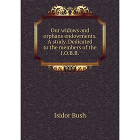 

Книга Our widows and orphans endowments a study Dedicated to the members of the IOBB