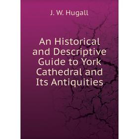 

Книга An Historical and Descriptive Guide to York Cathedral and Its Antiquities