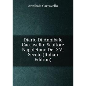 

Книга Diario Di Annibale Caccavello: Scultore Napoletano Del XVI Secolo (Italian Edition)