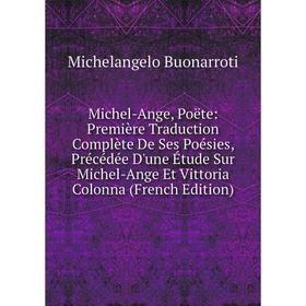 

Книга Michel-Ange, Poëte: Première Traduction Complète De Ses Poésies, Précédée D'une Étude Sur Michel-Ange Et Vittoria Colonna