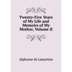 

Книга Twenty-Five Years of My Life and Memoirs of My Mother, Volume II