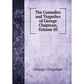 

Книга The Comedies and Tragedies of George Chapman, Volume III