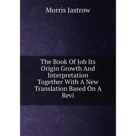 

Книга The Book Of Job Its Origin Growth And Interpretation Together With A New Translation Based On A Revi