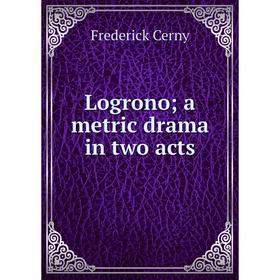 

Книга Logrono; a metric drama in two acts