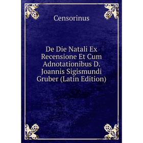 

Книга De Die Natali Ex Recensione Et Cum Adnotationibus D. Joannis Sigismundi Gruber (Latin Edition)