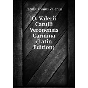 

Книга Q. Valerii Catulli Veronensis Carmina (Latin Edition)
