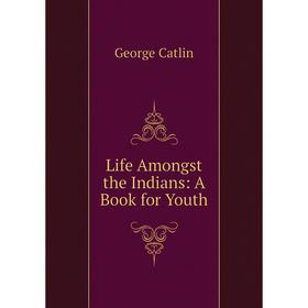 

Книга Life Amongst the Indians: A Book for Youth