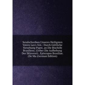 

Книга Sendschreiben Unseres Heiligsten Vaters Leo's Xiii.: Durch Göttliche Vorsehung Papst, an Die Bischöfe Brasiliens. (Ueber Die Aufhebung Der Sklav
